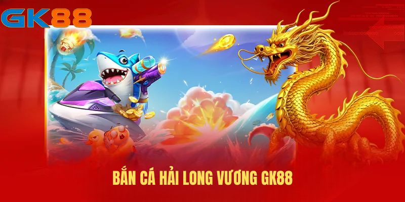 ban-ca-hai-long-vuong-gk88